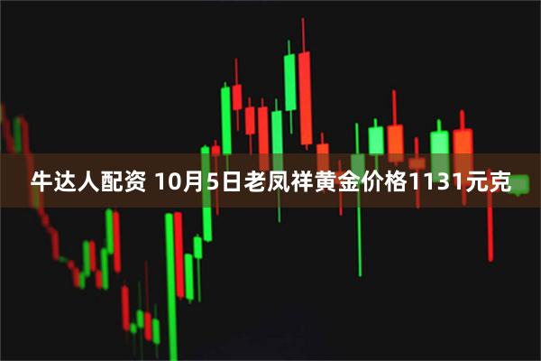 牛达人配资 10月5日老凤祥黄金价格1131元克