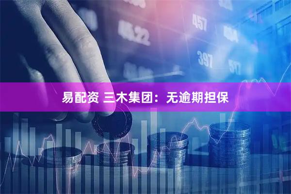 易配资 三木集团：无逾期担保