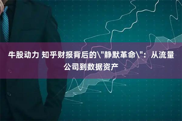 牛股动力 知乎财报背后的＂静默革命＂：从流量公司到数据资产