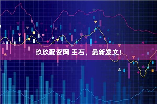 玖玖配资网 王石，最新发文！