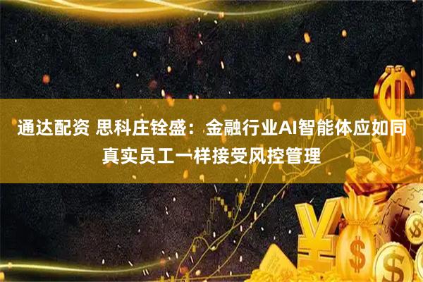 通达配资 思科庄铨盛：金融行业AI智能体应如同真实员工一样接受风控管理